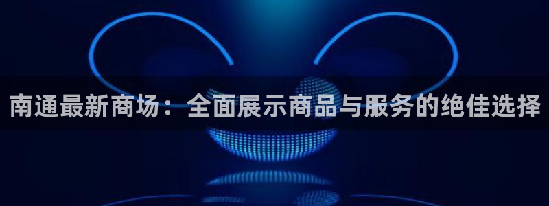 杏运注册登录：南通最新商场：全面展示商品