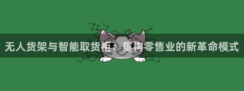 杏运娱乐怎么样：无人货架与智能取货柜：重