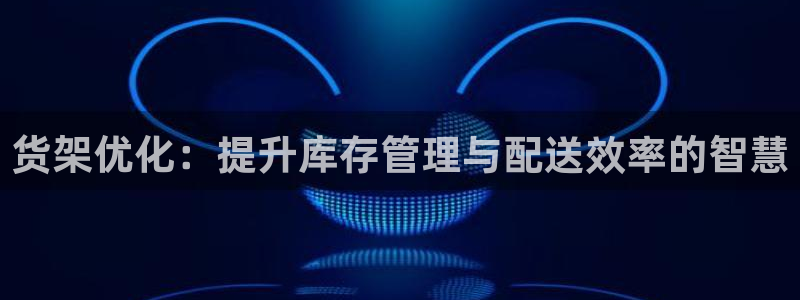 杏运平台官网：货架优化：提升库存管理与配