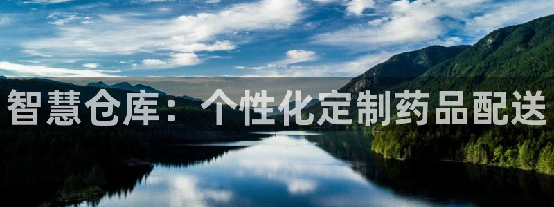 杏运娱乐怎么样：智慧仓库：个性化定制药品